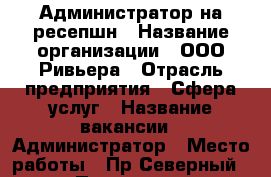 Администратор на ресепшн › Название организации ­ ООО Ривьера › Отрасль предприятия ­ Сфера услуг › Название вакансии ­ Администратор › Место работы ­ Пр.Северный 9  › Подчинение ­ Директор › Минимальный оклад ­ 20 000 › Максимальный оклад ­ 30 000 › Возраст от ­ 18 › Возраст до ­ 30 - Оренбургская обл., Оренбург г. Работа » Вакансии   . Оренбургская обл.